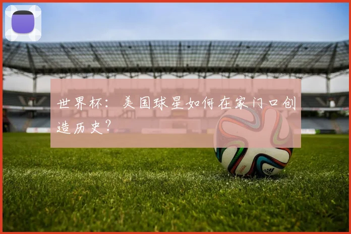 世界杯:美国球星如何在家门口创造历史?