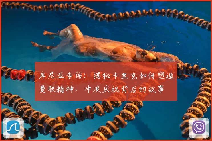 库尼亚专访：揭秘卡里克如何塑造曼联精神，冲浪庆祝背后的故事