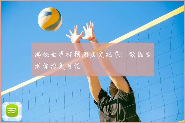 揭秘世界杯预测历史纪录:数据告诉你谁更可信