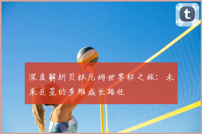 深度解析贝林厄姆世界杯之旅:未来巨星的多维成长路径