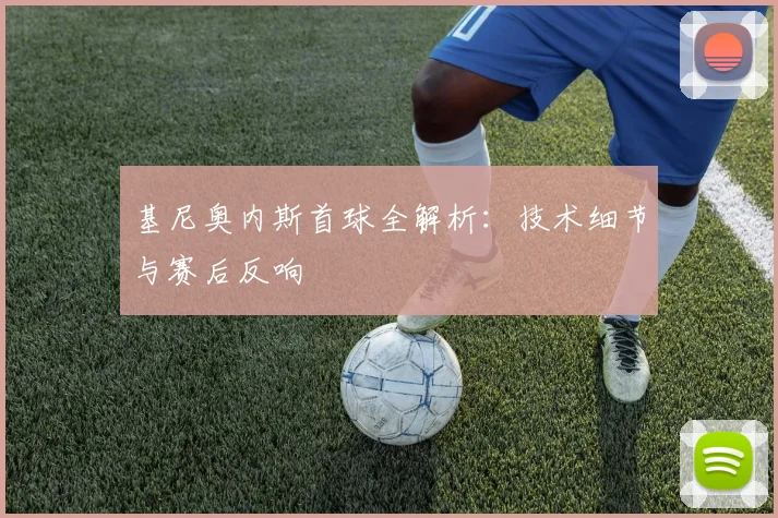 基尼奥内斯首球全解析：技术细节与赛后反响