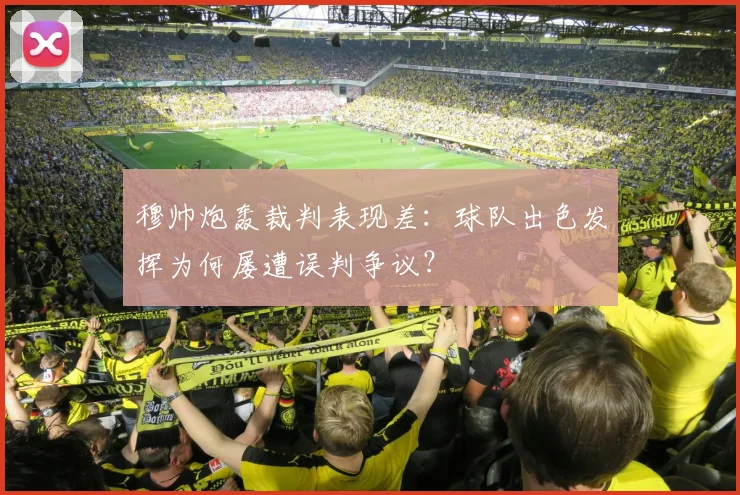 穆帅炮轰裁判表现差：球队出色发挥为何屡遭误判争议？