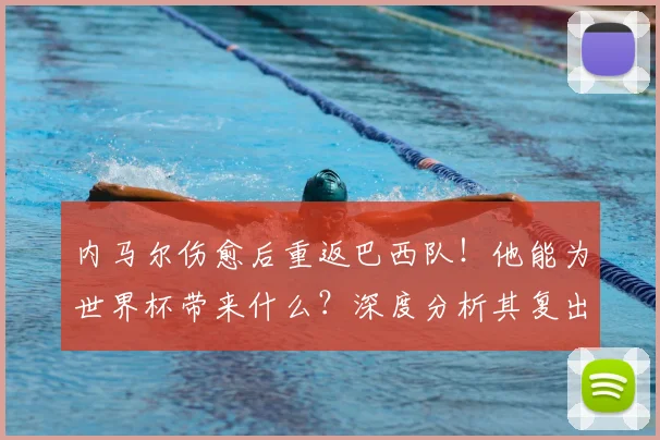 内马尔伤愈后重返巴西队！他能为世界杯带来什么？深度分析其复出影响