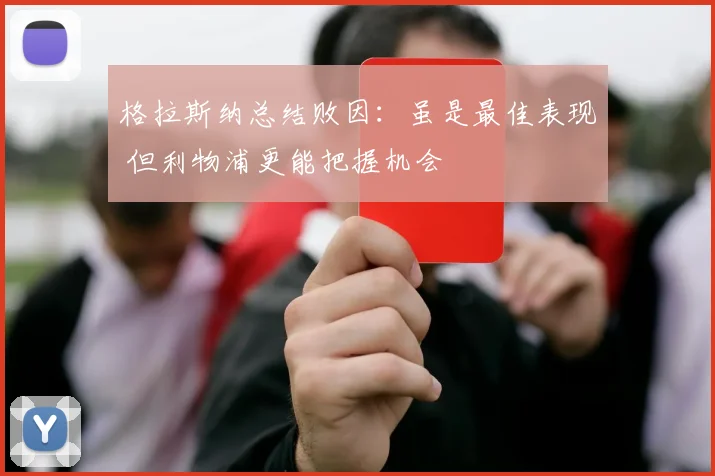 格拉斯纳总结败因：虽是最佳表现 但利物浦更能把握机会