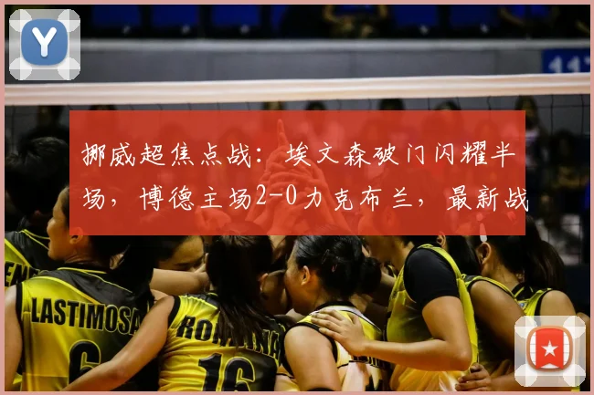挪威超焦点战：埃文森破门闪耀半场，博德主场2-0力克布兰，最新战报深度解析