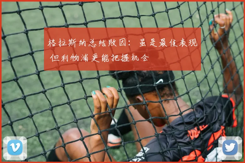格拉斯纳总结败因:虽是最佳表现 但利物浦更能把握机会