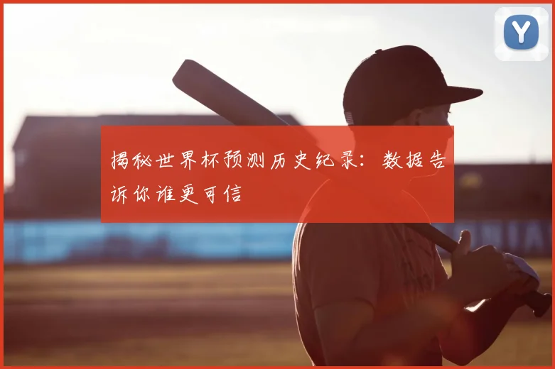 揭秘世界杯预测历史纪录：数据告诉你谁更可信
